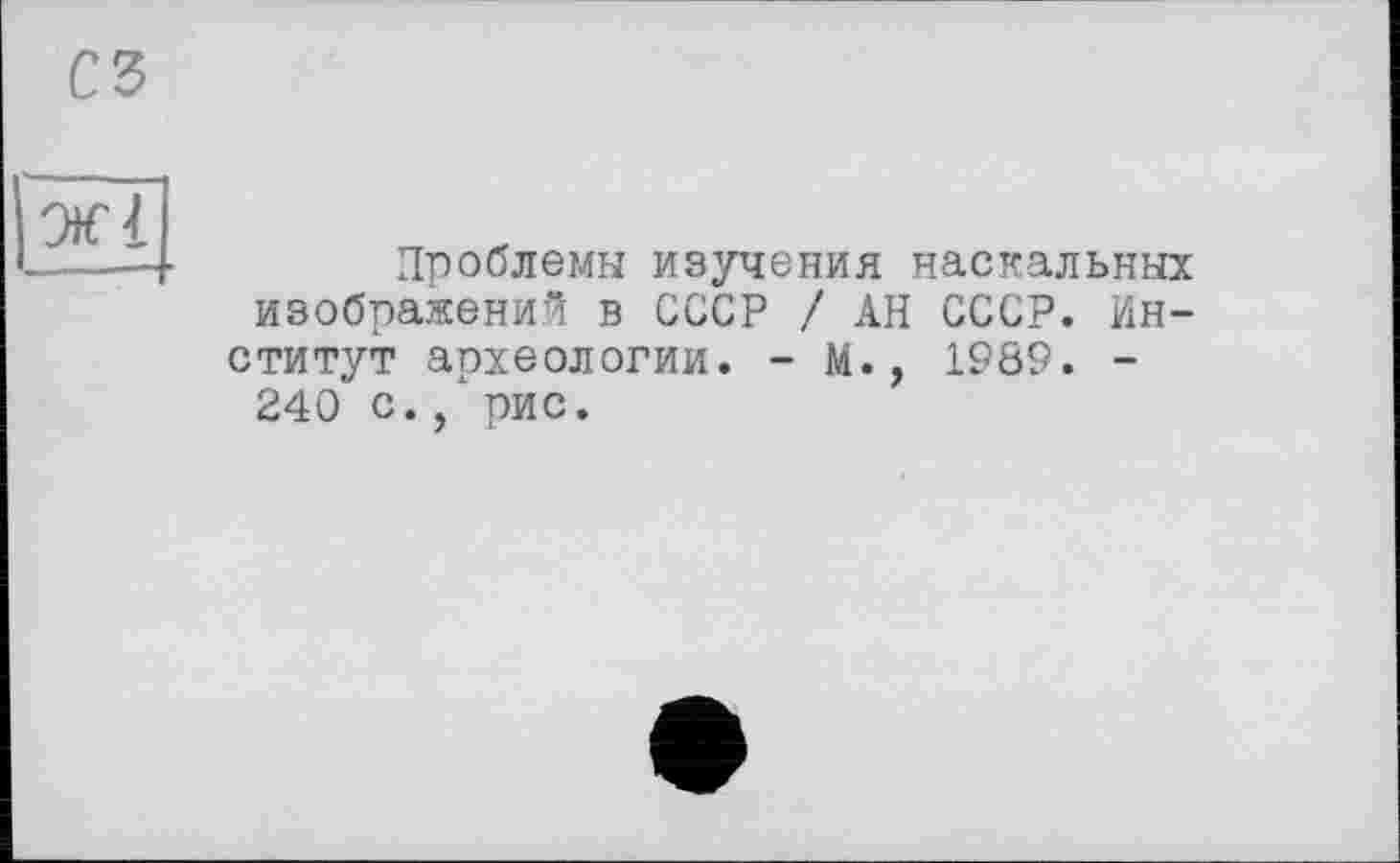 ﻿Проблемы изучения наскальных изображений в СССР / АН СССР. Институт археологии. - М., 1989. -240 с. / рис.